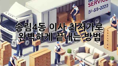 송림4동 이사, 💰최저가로 완벽하게 끝내는 방법! 🚚