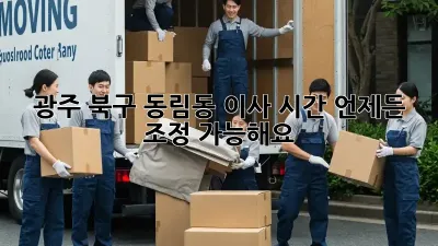 광주 북구 동림동 이사 시간, 언제든 조정 가능해요!